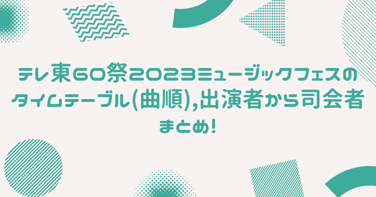 テレ東60祭2023ミュージックフェスティバルの　タイムテーブル(曲順),出演者から司会者まとめ！