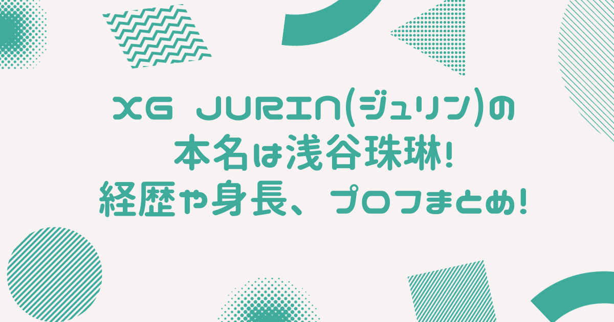 XG JURIN(ジュリン)の本名は浅谷珠琳！経歴や身長、プロフまとめ！